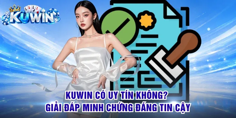KUWIN Có Uy Tín Không? Giải Đáp Minh Chứng Đáng Tin Cậy